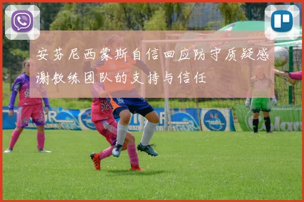 安芬尼西蒙斯自信回应防守质疑感谢教练团队的支持与信任