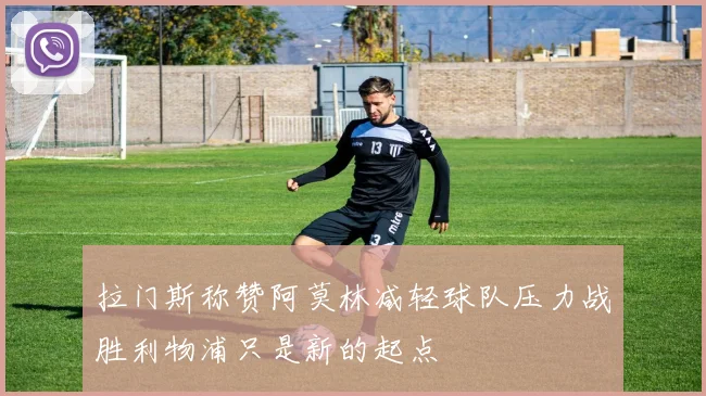 拉门斯称赞阿莫林减轻球队压力战胜利物浦只是新的起点