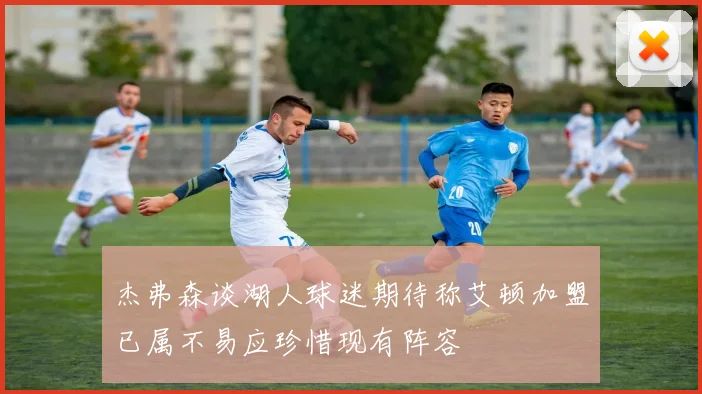 杰弗森谈湖人球迷期待称艾顿加盟已属不易应珍惜现有阵容