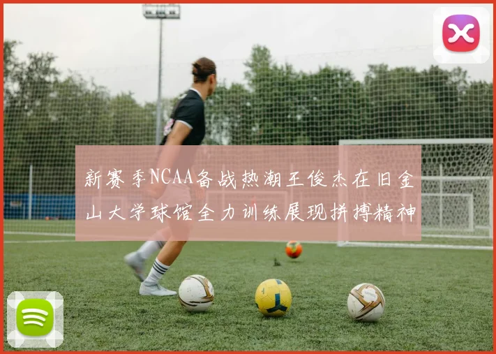 新赛季NCAA备战热潮王俊杰在旧金山大学球馆全力训练展现拼搏精神