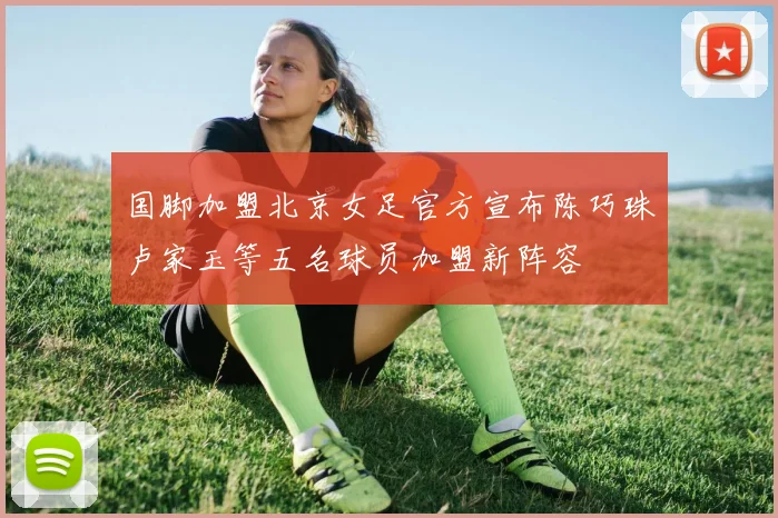国脚加盟北京女足官方宣布陈巧珠卢家玉等五名球员加盟新阵容
