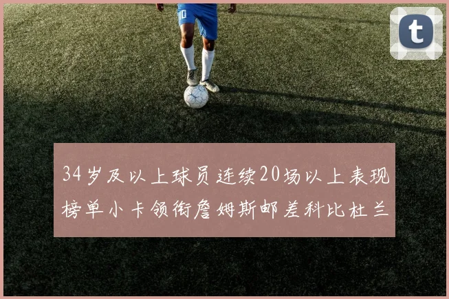 34岁及以上球员连续20场以上表现榜单小卡领衔詹姆斯邮差科比杜兰特上榜