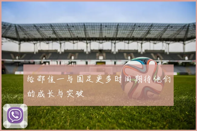给邵佳一与国足更多时间期待他们的成长与突破