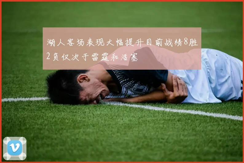 湖人客场表现大幅提升目前战绩8胜2负仅次于雷霆和活塞