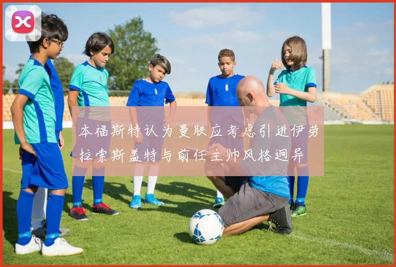本福斯特认为曼联应考虑引进伊劳拉索斯盖特与前任主帅风格迥异