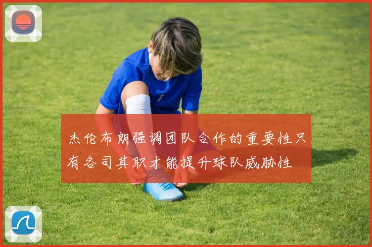 杰伦布朗强调团队合作的重要性只有各司其职才能提升球队威胁性