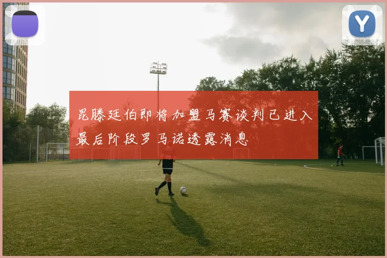 昆滕廷伯即将加盟马赛谈判已进入最后阶段罗马诺透露消息