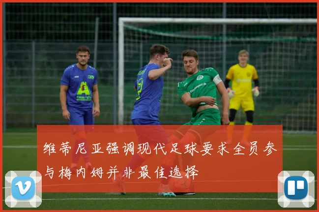 维蒂尼亚强调现代足球要求全员参与梅内姆并非最佳选择