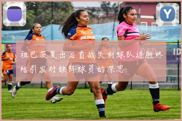 祖巴茨复出后首战失利球队连胜终结引发对缺阵球员的深思
