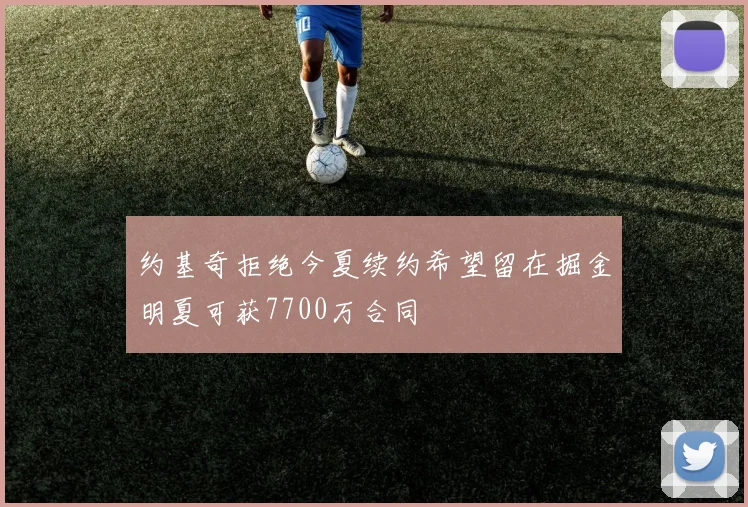 约基奇拒绝今夏续约希望留在掘金明夏可获7700万合同