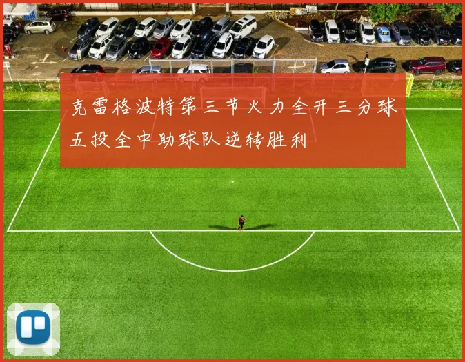 克雷格波特第三节火力全开三分球五投全中助球队逆转胜利