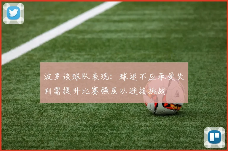波罗谈球队表现：球迷不应承受失利需提升比赛强度以迎接挑战