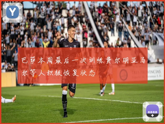 巴萨本周最后一次训练费尔明亚马尔等人积极恢复状态