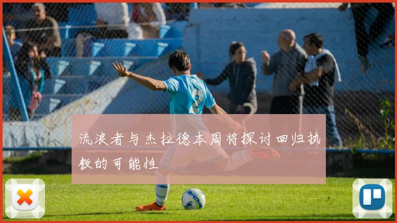 流浪者与杰拉德本周将探讨回归执教的可能性