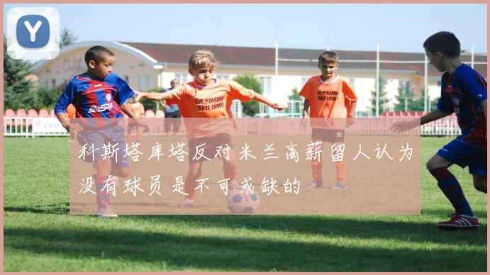 科斯塔库塔反对米兰高薪留人认为没有球员是不可或缺的