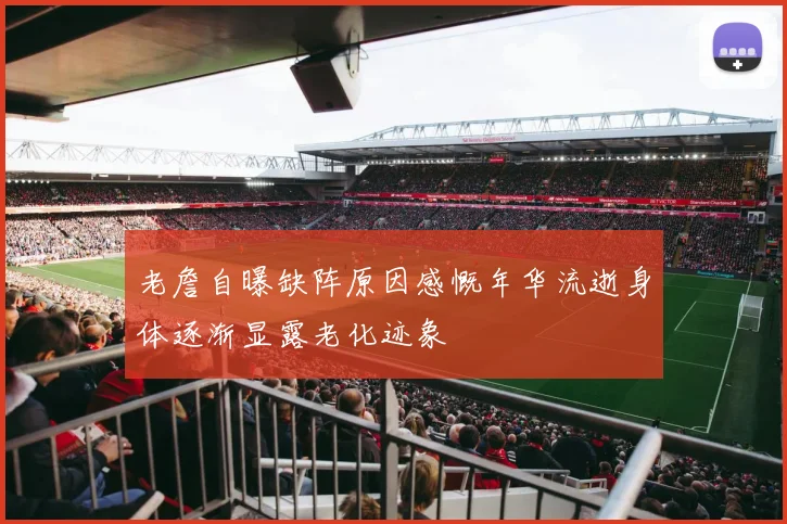 老詹自曝缺阵原因感慨年华流逝身体逐渐显露老化迹象